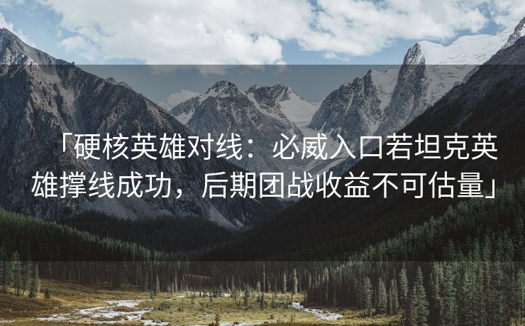 「硬核英雄对线：必威入口若坦克英雄撑线成功，后期团战收益不可估量」