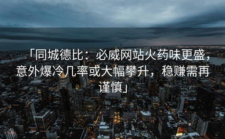 「同城德比：必威网站火药味更盛，意外爆冷几率或大幅攀升，稳赚需再谨慎」