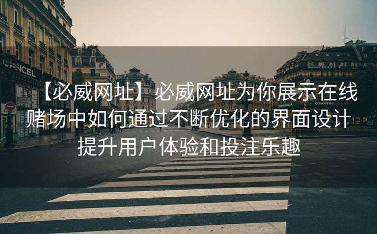 【必威网址】必威网址为你展示在线赌场中如何通过不断优化的界面设计提升用户体验和投注乐趣