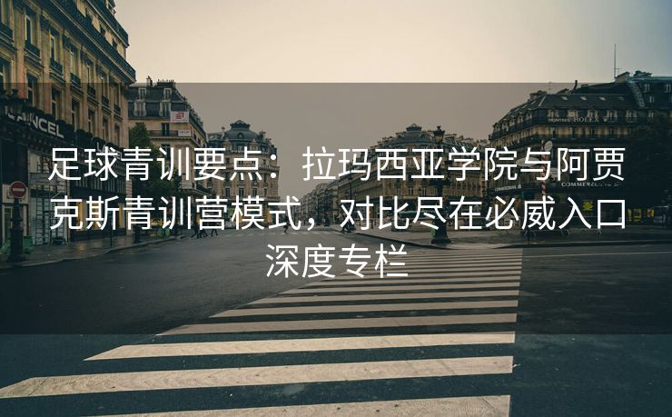 足球青训要点：拉玛西亚学院与阿贾克斯青训营模式，对比尽在必威入口深度专栏