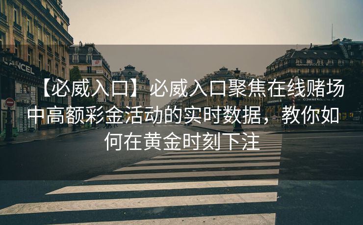 【必威入口】必威入口聚焦在线赌场中高额彩金活动的实时数据，教你如何在黄金时刻下注