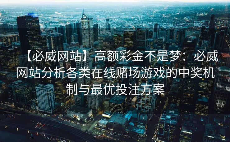 【必威网站】高额彩金不是梦：必威网站分析各类在线赌场游戏的中奖机制与最优投注方案