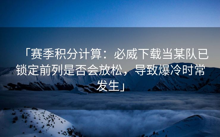 「赛季积分计算：必威下载当某队已锁定前列是否会放松，导致爆冷时常发生」