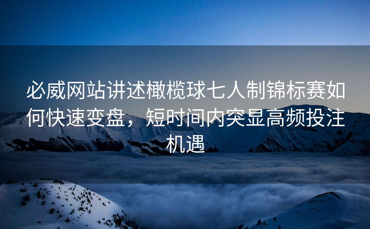 必威网站讲述橄榄球七人制锦标赛如何快速变盘，短时间内突显高频投注机遇