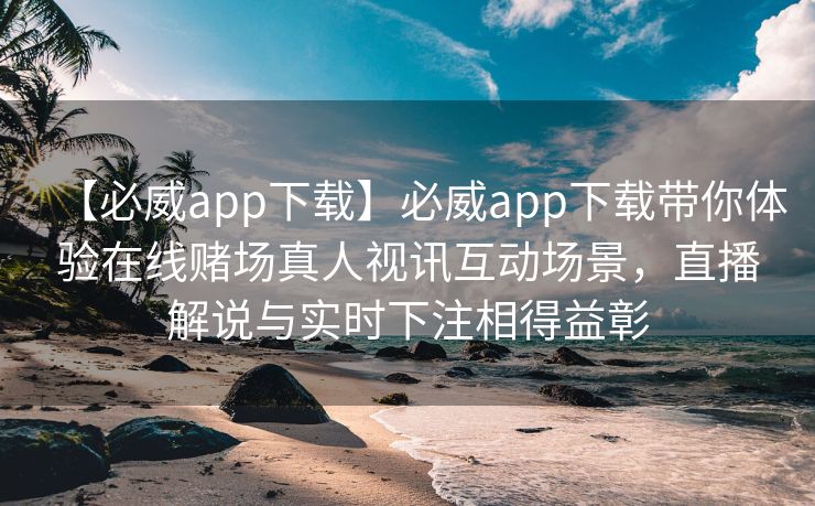 【必威app下载】必威app下载带你体验在线赌场真人视讯互动场景，直播解说与实时下注相得益彰