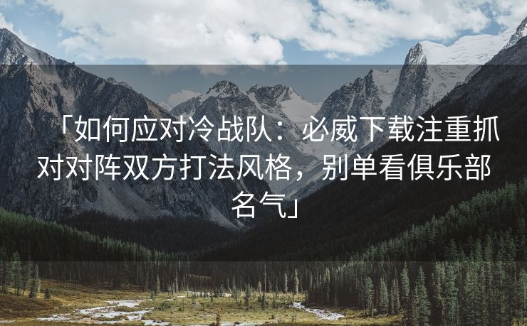 「如何应对冷战队：必威下载注重抓对对阵双方打法风格，别单看俱乐部名气」